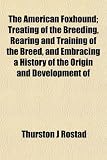 The American Foxhound; Treating of the Breeding, Rearing and Training of the Breed, and Embracing a History of the Origin and Development of