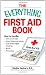 Everything First Aid Book: How to Handle Falls and Breaks, Choking, Cuts and Scrapes, Insect Bites and Rashes, Burns, Poisoning, and When to Call 911 (Everything Series)