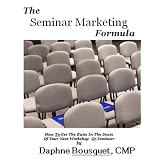 The Seminar Marketing Formula: How To Get The Butts In The Seats Of Your Next Workshop Or Seminar