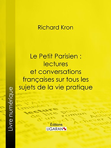 Le Petit Parisien : lectures et conversations françaises sur tous les sujets de la vie pratique: À l'usage de ceux qui désirent connaître la langue courante (French Edition)