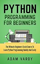 PYTHON PROGRAMMING FOR BEGINNERS: The Ultimate Beginners Crash Course To Learn Python Programming Quickly And Easily (Python Programming, Javascript, Computer  C++, SQL, Computer Hacking, Programming)