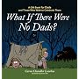 What If There Were No Dads?: A Gift Book for Dads and Those Who Wish to Celebrate Them