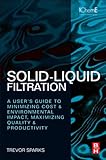 Solid-liquid filtration : a users' guide to minimizing costs and environmental impact; maximizing quality and productivity
