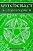 Witchcraft: A Beginner's Guide (Beginner's Series)