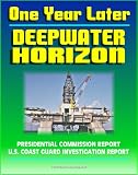 One Year Later: BP Deepwater Horizon Gulf of Mexico Oil Spill Reports - Presidential Commission plus the 2011 Coast Guard Investigation into the Explosion, Fire, and Sinking on April 20, 2010