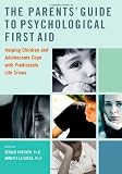 The parents' guide to psychological first aid : helping children and adolescents cope with predictable life crises