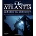 The Atlas of Atlantis and Other Lost Civilizations: Discover the History and Wisdom of Atlantis, Lemuria, Mu and Other Ancient Civilizations