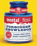 mental floss presents Forbidden Knowledge: A Wickedly Smart Guide to Historys Naughtiest Bits