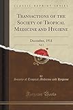 Transactions of the Society of Tropical Medicine and Hygiene, Vol. 5: December, 1911 (Classic Reprint)