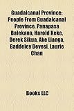 Guadalcanal Province: People from Guadalcanal Province, Panapasa Balekana, Harold Keke, Derek Sikua, Ake Lianga, Baddeley Devesi, Laurie Cha-