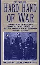 The Hard Hand of War: Union Military Policy toward Southern Civilians, 1861-1865