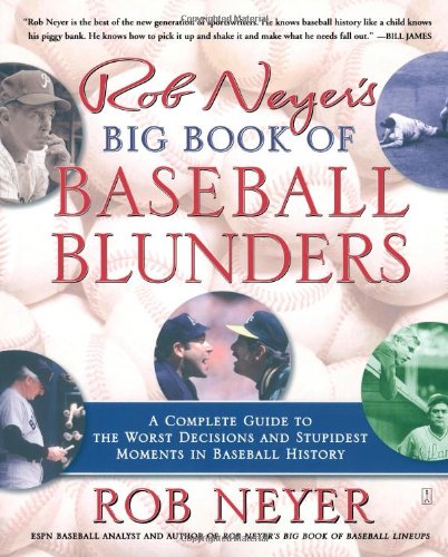 Rob Neyer's Big Book of Baseball Blunders: A Complete Guide to the Worst Decisions and Stupidest Moments in Baseball History