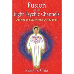 Fusion of the Eight Psychic Channels: Opening and Sealing the Energy Body