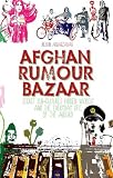 Afghan rumour bazaar : secret sub-cultures, hidden worlds and the everyday life of the absurd