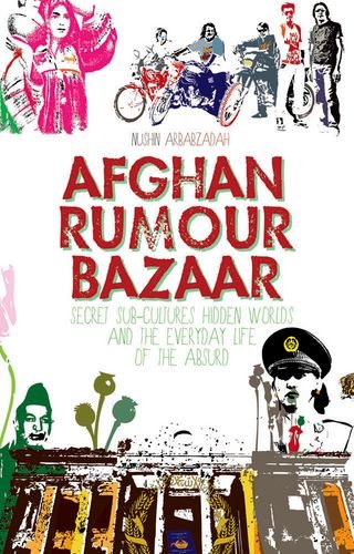 afghan rumour bazaar secret sub cultures hidden worlds and the everyday life of the absurd
