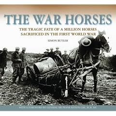 The War Horses: The Tragic Fate of a Million Horses Sacrificed in the First World War