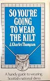 So you're going to wear the kilt : a guide to wearing Scottish national dress