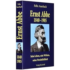 Ernst Abbe 1840-1905: Sein Leben, sein Wirken, seine Pers�nlichkeit nach Quellen und aus eigener Erfahrung geschildert von Felix Auerbach