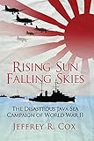 Rising Sun, Falling Skies: The disastrous Java Sea Campaign of World War II (General Military)
