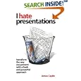 I Hate Presentations: Transform the way you present with a fresh and powerful approach