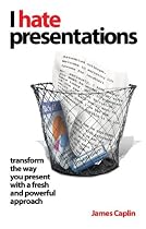 I Hate Presentations: Transform the Way You Present with a Fresh and Powerful Approach