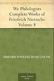 We Philologists Complete Works of Friedrich Nietzsche, Volume 8