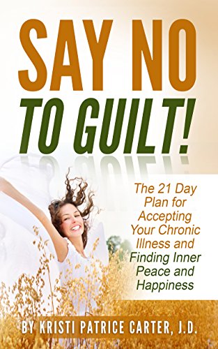 Say No to Guilt!: The 21 Day Plan for Accepting Your Chronic Illness and Finding Inner Peace and Happiness