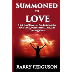 Summoned To Love: A Spiritual Blueprint for Rediscovering Inner Peace, Unconditional Love, And True Happiness (Christian Love Book 1)