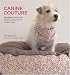 Canine Couture: 25 Projects - Fashion and Lifestyle Accessories for Designer Dogs