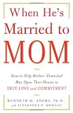 When He's Married to Mom: How to Help Mother-Enmeshed Men Open Their Hearts to True Love and Commitment