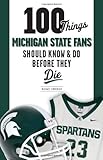 100 Things Michigan State Fans Should Know & Do Before They Die (100 Things...Fans Should Know)