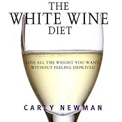 The White Wine Diet: Lose All the Weight You Want, Without Feeling Deprived | [Carly Newman]