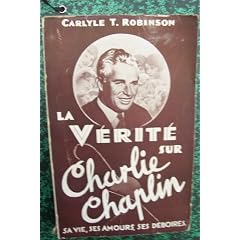 La v�rit� sur charlie chaplin : sa vie, ses amours, ses d�boires