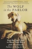 The Wolf in the Parlor: The Eternal Connection between Humans and Dogs