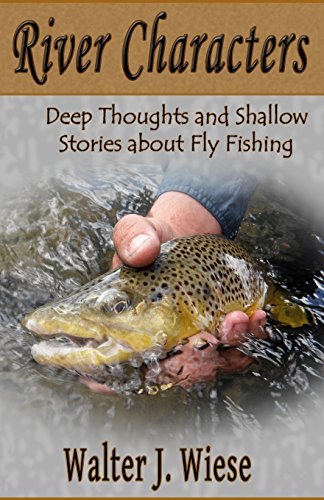 river characters deep thoughts and shallow stories about fly fishing