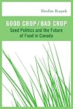 Good Crop / Bad Crop: The Privatization of the Seed System and the Future of Canadian Agriculture
