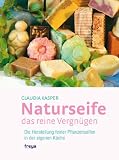 Naturseife, das reine Vergn�gen: Die Herstellung feiner Pflanzenseifen in der eigenen K�che - Claudia Kasper