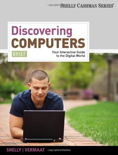 Discovering Computers, Brief: Your Interactive Guide to the Digital World, 2013 Edition (Shelly Cashman) by Shelly, Gary B. Published by Cengage Learning 1st (first) edition (2011) Paperback