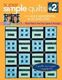 Super Simple Quilts #2 with Alex Anderson and Liz Aneloski: 9 NEW Pieced Projects from Strips, Squares & Rectangles