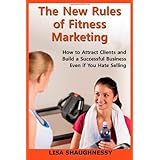 the new rules of fitness marketing how to attract clients and build a successful business even if you hate selling