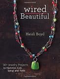Wired Beautiful: 30+ Projects to Hammer, Coil, Spiral and Twist