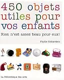 450 objets utiles pour vos enfants : Rien n'est assez beau pour eux !