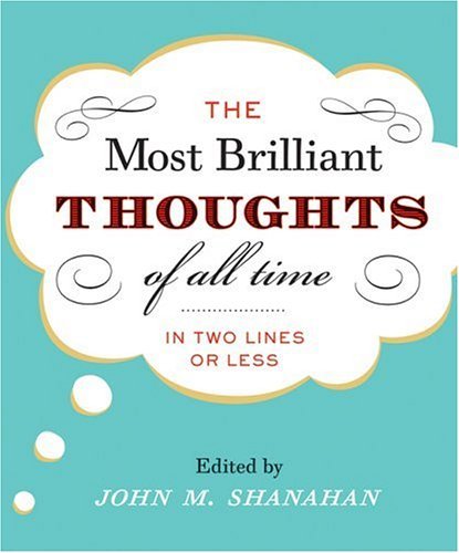 The Most Brilliant Thoughts of All Time (In Two Lines or Less) [Hardcover] [1999] (Author) John M. Shanahan