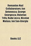 Romanian Nazi Collaborators: Ion Antonescu, George Georgescu, Valerian Trifa, Radu Lecca, Nicolae Malaxa, Ion San-Giorgiu-