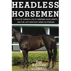 Headless Horsemen: A Tale of Chemical Colts, Subprime Sales Agents, and the Last Kentucky Derby on Steroids