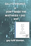 GILLY'S DIVORCE or DON'T MAKE THE MISTAKES I DID and GILLY'S MANUAL AND ADVICE ON COPING WITH YOUR DIVORCE