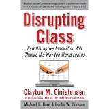 Disrupting Class: How Disruptive Innovation Will Change the Way the World Learns