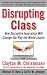 Disrupting Class: How Disruptive Innovation Will Change the Way the World Learns