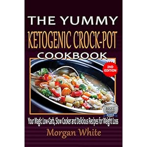 The Yummy Ketogenic Crock-Pot Cookbook: Your Magic Low-Carb, Slow Cooker and Delicious Recipes for Weight Loss