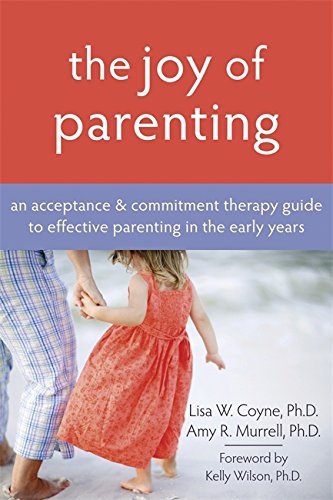 The Joy of Parenting: An Acceptance and Commitment Therapy Guide to Effective Parenting in the Early Years